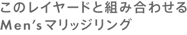 このレイヤードと組み合わせるMen’sマリッジリング