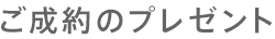 ご成約のプレゼント