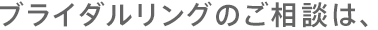 ブライダル商品のご相談は、