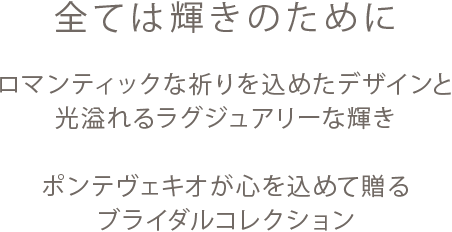 全ては輝きのために ロマンティックな祈りを込めたデザインと、光溢れるラグジュアリーな輝き ポンテヴェキオが贈るブライダルコレクション