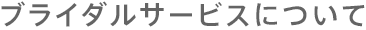 ブライダルサービスについて