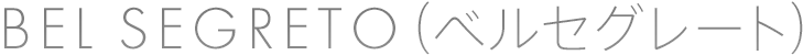 BEL SEGRETO（ベルセグレート）｜