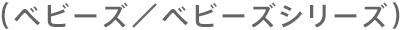（ベビーズ／ベビーズシリーズ）