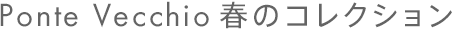 Ponte Vecchio 春のコレクション