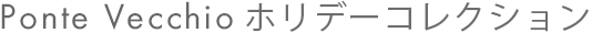 Ponte Vecchio ホリデーコレクション