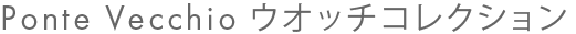 Ponte Vecchio ウオッチコレクション