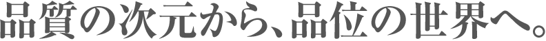 品質の次元から、品位の世界へ。