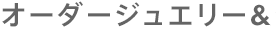 オーダージュエリー＆