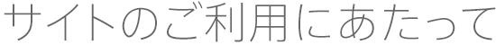 サイトのご利用にあたって