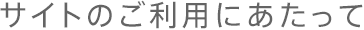 サイトのご利用にあたって