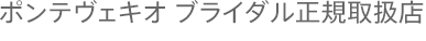 ポンテヴェキオ ブライダル正規取扱店